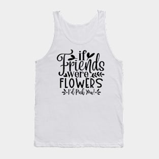 if Friends were Flowers i'd pick you! Tank Top